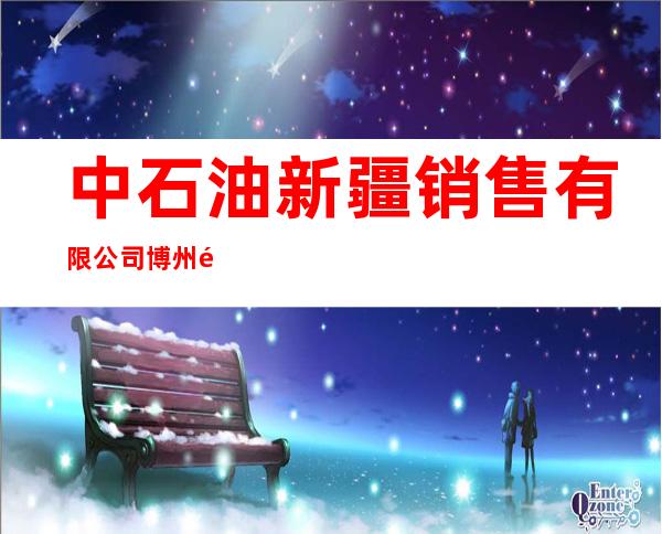 中石油新疆销售有限公司博州销售西环路加油站